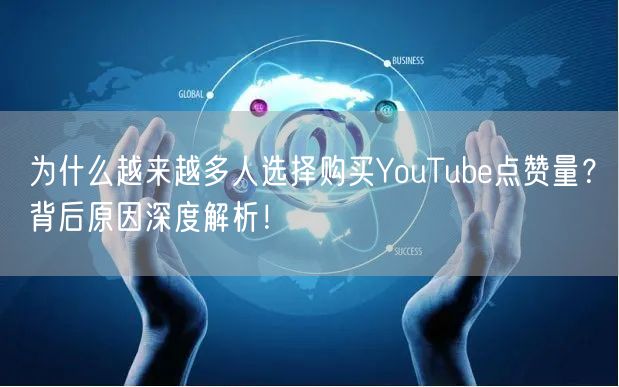 为什么越来越多人选择购买YouTube点赞量？背后原因深度解析！