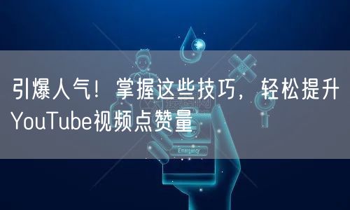 引爆人气！掌握这些技巧，轻松提升YouTube视频点赞量