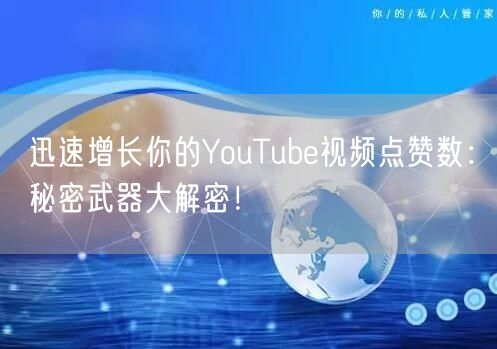 迅速增长你的YouTube视频点赞数：秘密武器大解密！