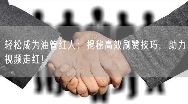 轻松成为油管红人：揭秘高效刷赞技巧，助力视频走红！