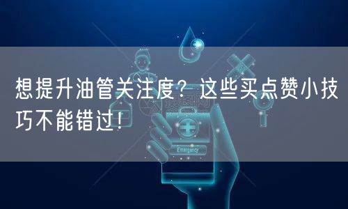 想提升油管关注度？这些买点赞小技巧不能错过！