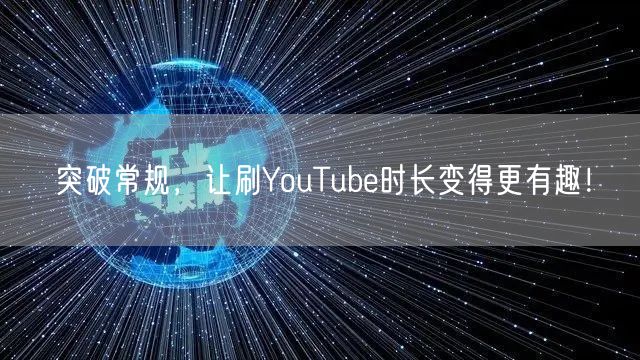 突破常规,让刷YouTube时长变得更有趣!