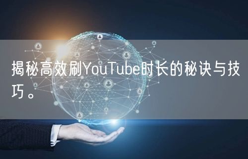 揭秘高效刷YouTube时长的秘诀与技巧。