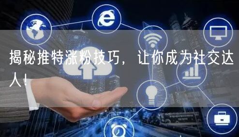 揭秘推特涨粉技巧，让你成为社交达人！