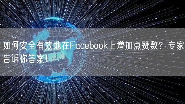 如何安全有效地在Facebook上增加点赞数？专家告诉你答案！