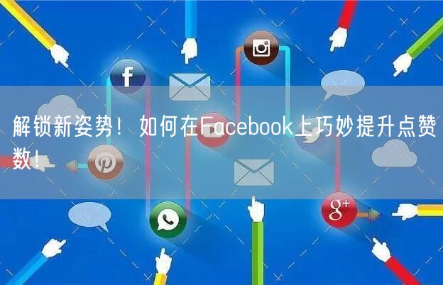 解锁新姿势！如何在Facebook上巧妙提升点赞数！