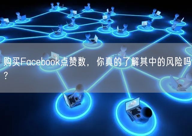 购买Facebook点赞数，你真的了解其中的风险吗？