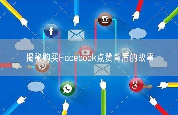 揭秘购买Facebook点赞背后的故事