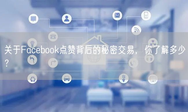 关于Facebook点赞背后的秘密交易，你了解多少？