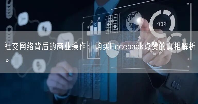 社交网络背后的商业操作：购买Facebook点赞的真相解析。