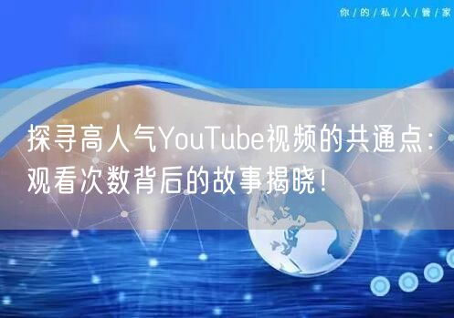 探寻高人气YouTube视频的共通点：观看次数背后的故事揭晓！