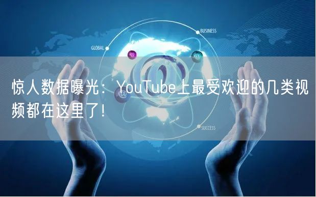 惊人数据曝光：YouTube上最受欢迎的几类视频都在这里了！
