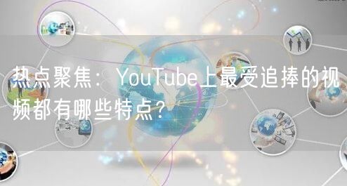 热点聚焦：YouTube上最受追捧的视频都有哪些特点？