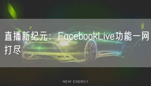 直播新纪元：FacebookLive功能一网打尽