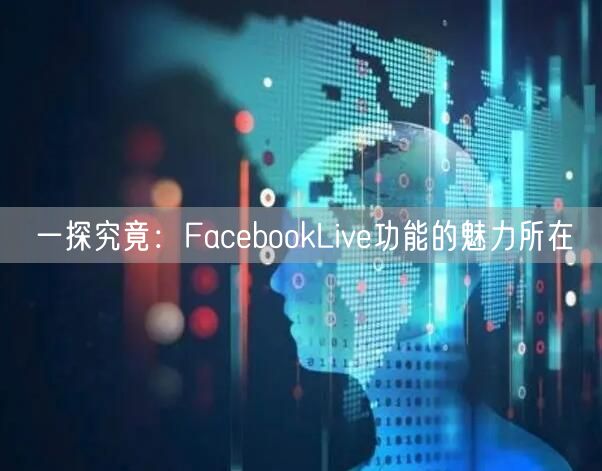 一探究竟：FacebookLive功能的魅力所在