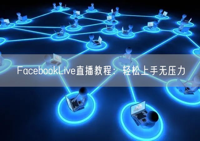 FacebookLive直播教程：轻松上手无压力