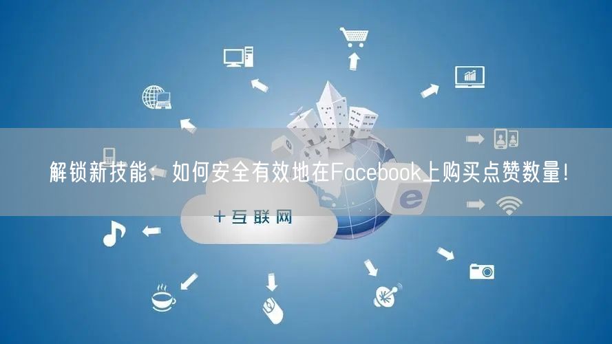解锁新技能：如何安全有效地在Facebook上购买点赞数量！