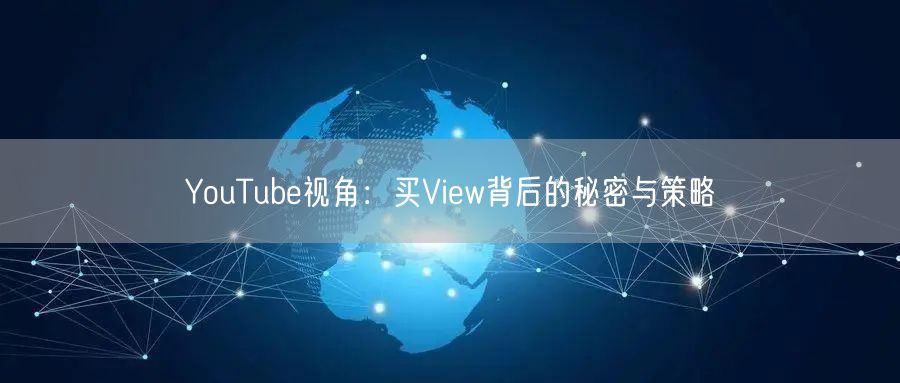 YouTube视角：买View背后的秘密与策略