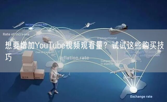 想要增加YouTube视频观看量？试试这些购买技巧