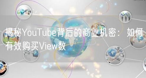 揭秘YouTube背后的商业机密：如何有效购买View数
