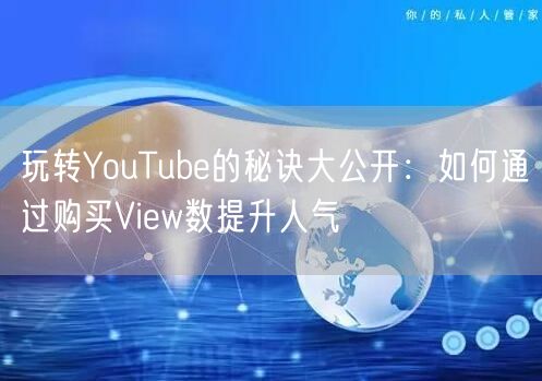 玩转YouTube的秘诀大公开：如何通过购买View数提升人气