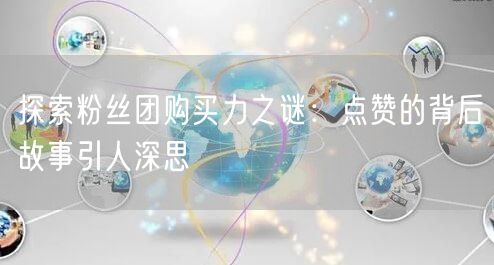 探索粉丝团购买力之谜：点赞的背后故事引人深思