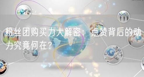 粉丝团购买力大解密：点赞背后的动力究竟何在？