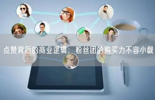 点赞背后的商业逻辑：粉丝团的购买力不容小觑