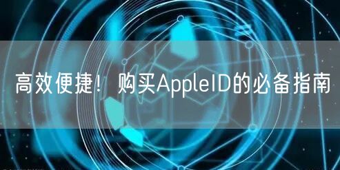 高效便捷！购买AppleID的必备指南