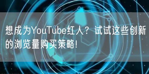 想成为YouTube红人？试试这些创新的浏览量购买策略!