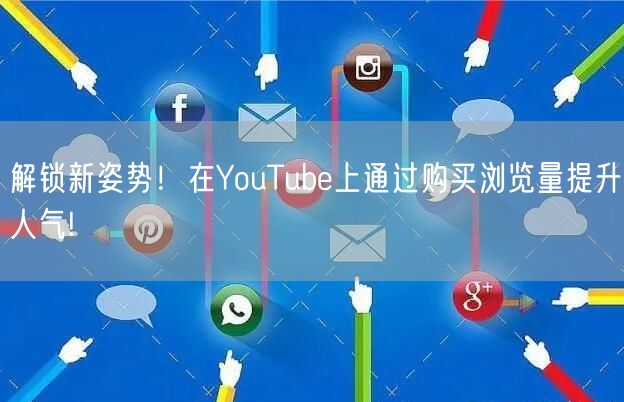 解锁新姿势！在YouTube上通过购买浏览量提升人气!