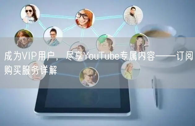 成为VIP用户，尽享YouTube专属内容——订阅购买服务详解