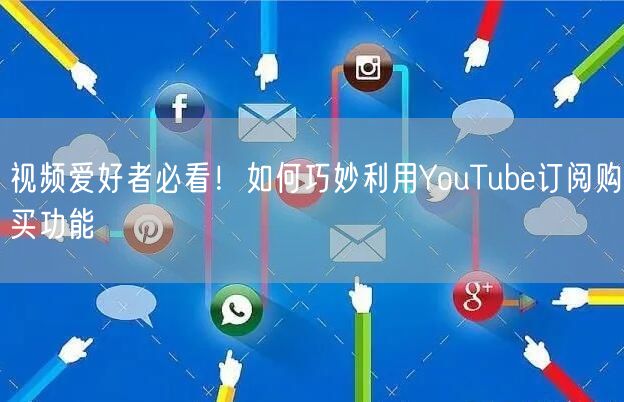 视频爱好者必看！如何巧妙利用YouTube订阅购买功能
