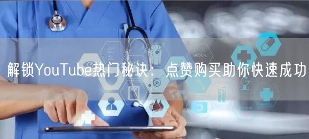 解锁YouTube热门秘诀：点赞购买助你快速成功