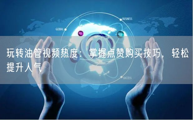 玩转油管视频热度：掌握点赞购买技巧，轻松提升人气