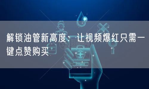 解锁油管新高度：让视频爆红只需一键点赞购买