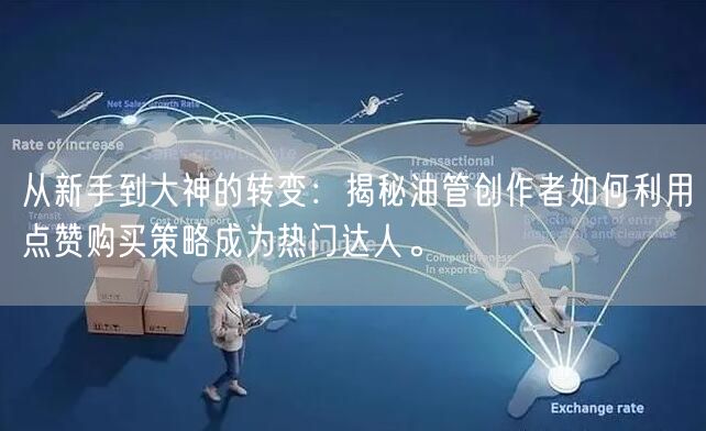 从新手到大神的转变：揭秘油管创作者如何利用点赞购买策略成为热门达人。