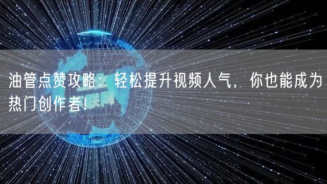 油管点赞攻略：轻松提升视频人气，你也能成为热门创作者！