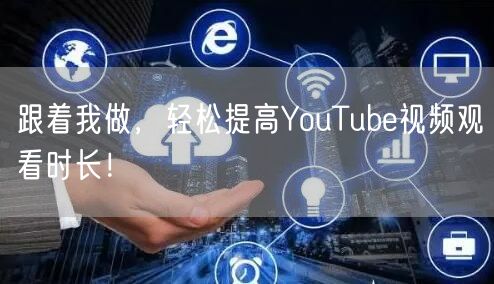 跟着我做，轻松提高YouTube视频观看时长！