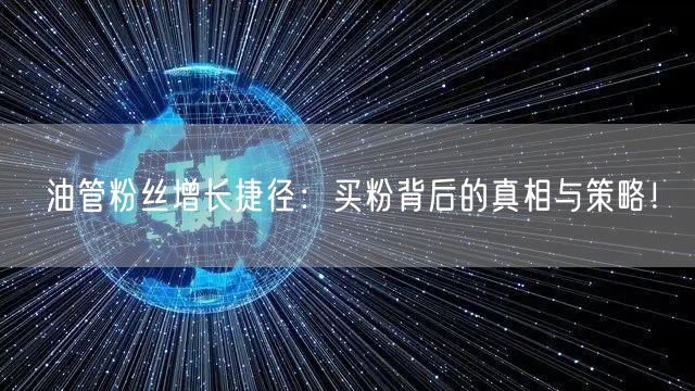 油管粉丝增长捷径：买粉背后的真相与策略！