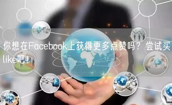 你想在Facebook上获得更多点赞吗？尝试买like吧！