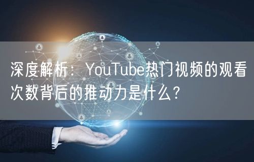 深度解析：YouTube热门视频的观看次数背后的推动力是什么？
