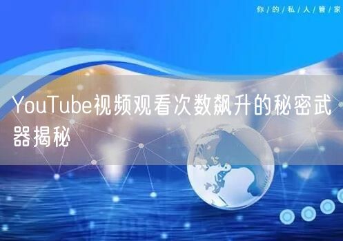 YouTube视频观看次数飙升的秘密武器揭秘