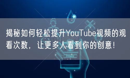 揭秘如何轻松提升YouTube视频的观看次数，让更多人看到你的创意！