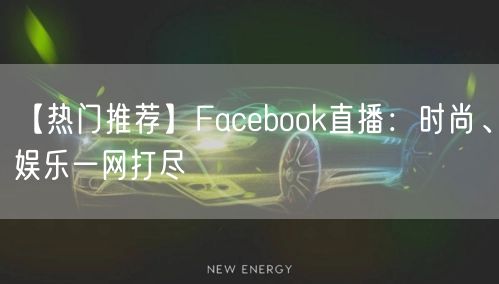 【热门推荐】Facebook直播：时尚、娱乐一网打尽