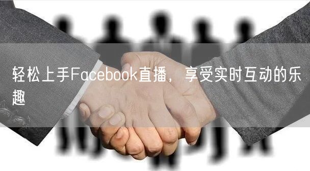轻松上手Facebook直播，享受实时互动的乐趣