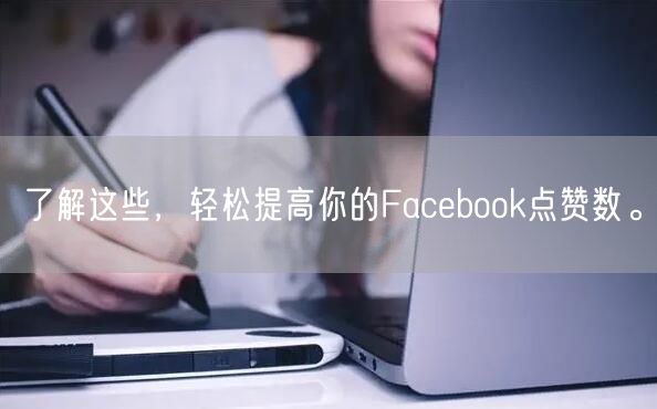 了解这些，轻松提高你的Facebook点赞数。