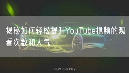 揭秘如何轻松提升YouTube视频的观看次数和人气