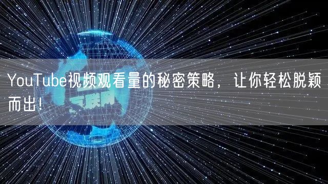 YouTube视频观看量的秘密策略,让你轻松脱颖而出!