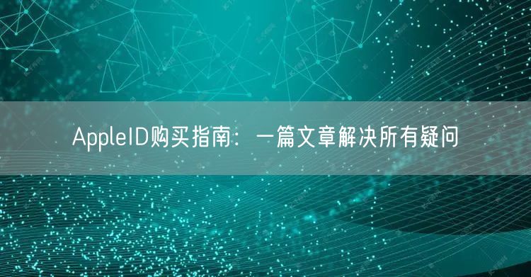 AppleID购买指南：一篇文章解决所有疑问